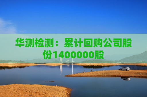 华测检测：累计回购公司股份1400000股