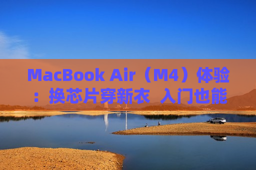 MacBook Air（M4）体验：换芯片穿新衣  入门也能扛大旗