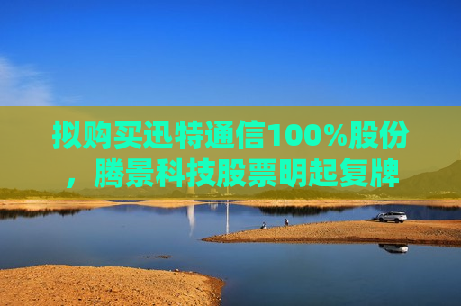 拟购买迅特通信100%股份，腾景科技股票明起复牌