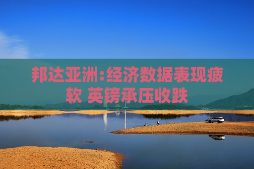 邦达亚洲:经济数据表现疲软 英镑承压收跌