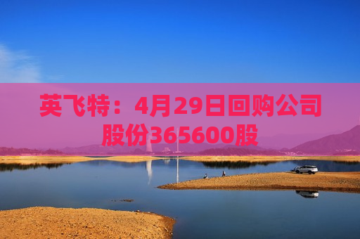 英飞特：4月29日回购公司股份365600股