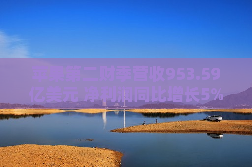 苹果第二财季营收953.59亿美元 净利润同比增长5%