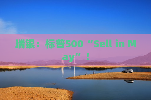 瑞银：标普500“Sell in May”！