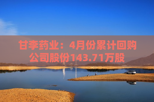 甘李药业：4月份累计回购公司股份143.71万股
