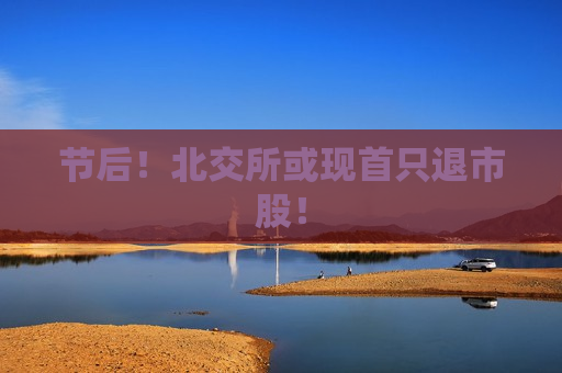 节后！北交所或现首只退市股！