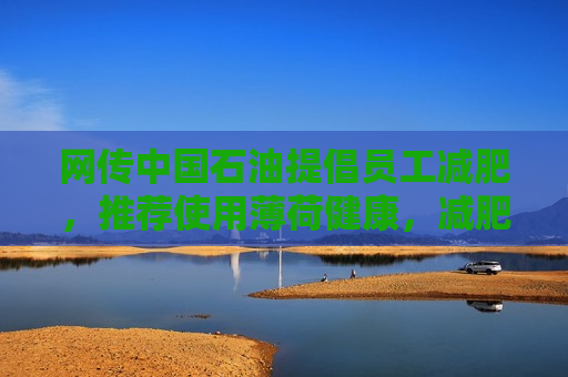 网传中国石油提倡员工减肥，推荐使用薄荷健康，减肥多的还有奖励