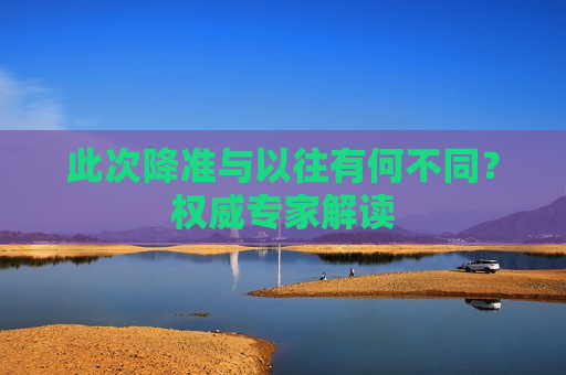 此次降准与以往有何不同？权威专家解读
