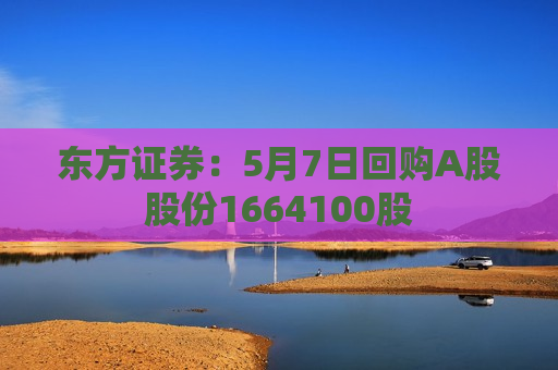 东方证券：5月7日回购A股股份1664100股