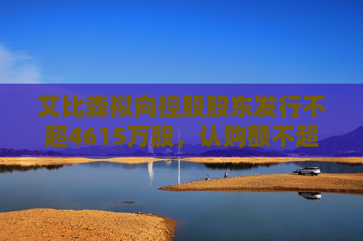 艾比森拟向控股股东发行不超4615万股,认购额不超过3.6亿元 第1张 艾比森拟向控股股东发行不超4615万股,认购额不超过3.6亿元 第1张