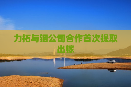 力拓与铟公司合作首次提取出镓