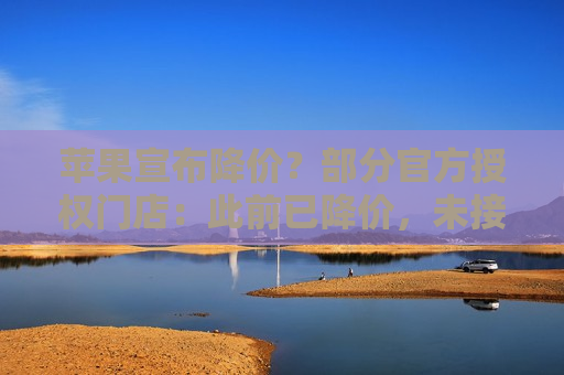 苹果宣布降价？部分官方授权门店：此前已降价，未接到新调价通知