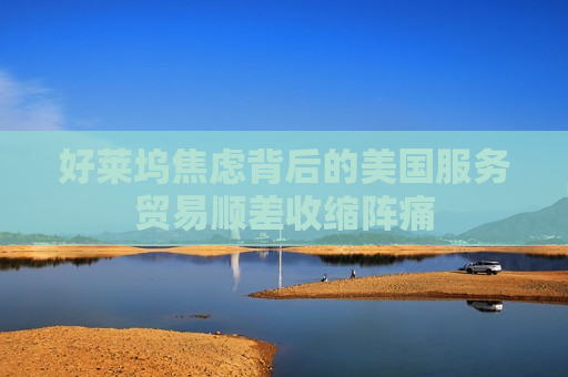 好莱坞焦虑背后的美国服务贸易顺差收缩阵痛