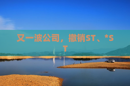 又一波公司，撤销ST、*ST