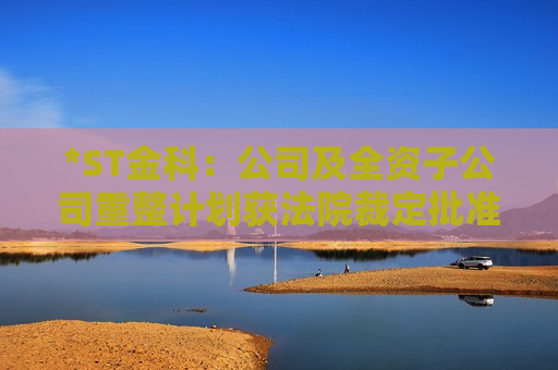 *ST金科：公司及全资子公司重整计划获法院裁定批准  第1张