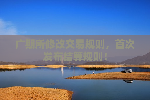 广期所修改交易规则，首次发布结算规则！