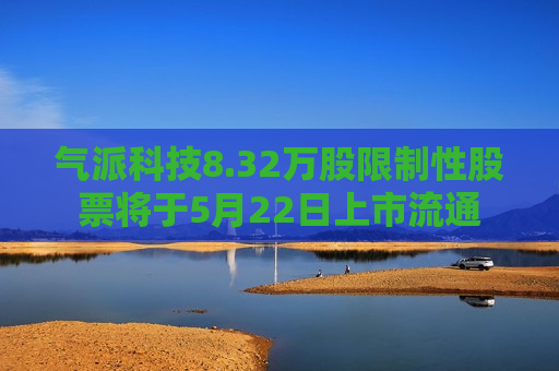 气派科技8.32万股限制性股票将于5月22日上市流通