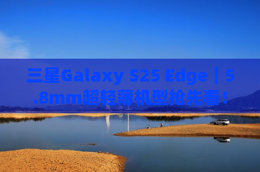 三星Galaxy S25 Edge｜5.8mm超轻薄机型抢先看！