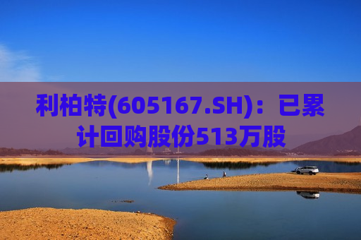 利柏特(605167.SH)：已累计回购股份513万股  第1张