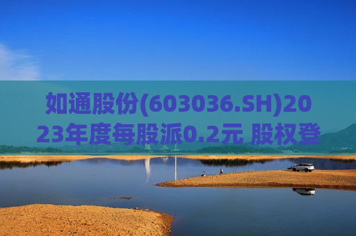 如通股份(603036.SH)2023年度每股派0.2元 股权登记日为6月6日  第1张