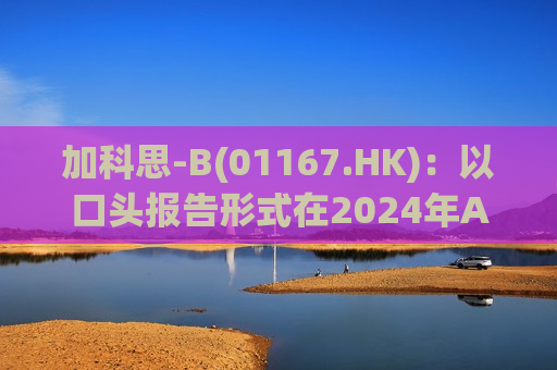 加科思-B(01167.HK)：以口头报告形式在2024年ASCO大会上公布两项临床数据