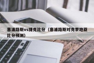 塞浦路斯vs捷克比分（塞浦路斯对克罗地亚比分预测）