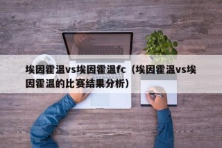 埃因霍温vs埃因霍温fc（埃因霍温vs埃因霍温的比赛结果分析）