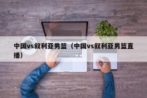 中国vs叙利亚男篮（中国vs叙利亚男篮直播）