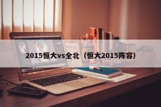 2015恒大vs全北（恒大2015阵容）