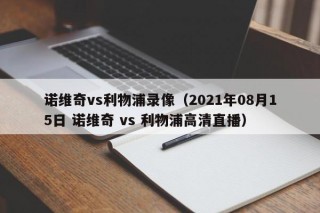 诺维奇vs利物浦录像（2021年08月15日 诺维奇 vs 利物浦高清直播）