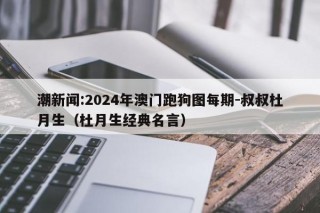 潮新闻:2024年澳门跑狗图每期-叔叔杜月生（杜月生经典名言）
