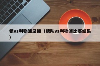 狼vs利物浦录播（狼队vs利物浦比赛结果）