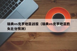 瑞典vs克罗地亚战报（瑞典vs克罗地亚胜负比分预测）
