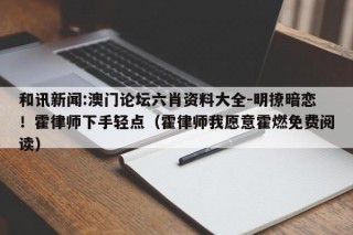 和讯新闻:澳门论坛六肖资料大全-明撩暗恋！霍律师下手轻点（霍律师我愿意霍燃免费阅读）