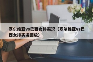 塞尔维亚vs巴西女排实况（塞尔维亚vs巴西女排实况回放）