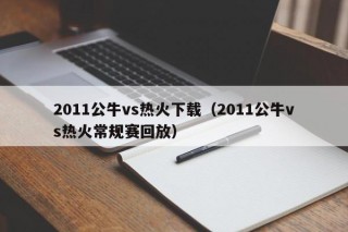 2011公牛vs热火下载（2011公牛vs热火常规赛回放）