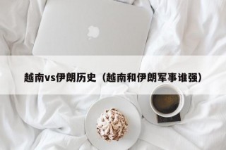 越南vs伊朗历史（越南和伊朗军事谁强）