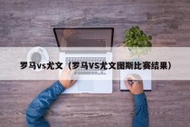 罗马vs尤文（罗马VS尤文图斯比赛结果）