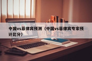 中国vs菲律宾预测（中国vs菲律宾专家预计比分）