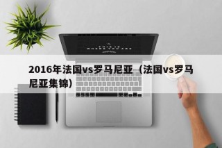 2016年法国vs罗马尼亚（法国vs罗马尼亚集锦）