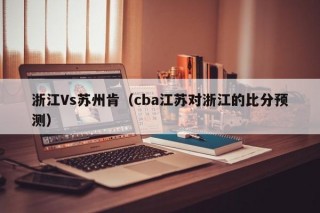 浙江Vs苏州肯（cba江苏对浙江的比分预测）