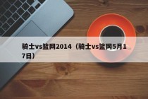 骑士vs篮网2014（骑士vs篮网5月17日）