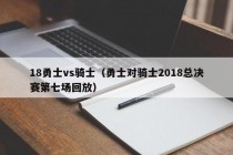 18勇士vs骑士（勇士对骑士2018总决赛第七场回放）