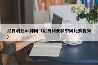 尼日利亚vs韩国（尼日利亚和中国比赛视频）