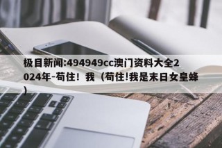 极目新闻:494949cc澳门资料大全2024年-苟住！我（苟住!我是末日女皇蜂）