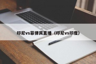 印尼vs菲律宾直播（印尼vs印度）