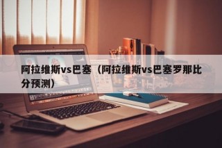 阿拉维斯vs巴塞（阿拉维斯vs巴塞罗那比分预测）