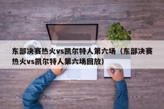 东部决赛热火vs凯尔特人第六场（东部决赛热火vs凯尔特人第六场回放）