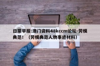 日常早报:澳门资料48kccm论坛-劳模典范！（劳模典范人物事迹材料）