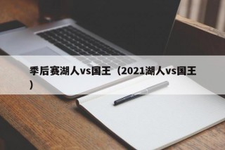 季后赛湖人vs国王（2021湖人vs国王）