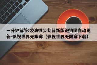 一分钟解答:凌波微步专解新版跑狗图自动更新-影视世界无限穿（影视世界无限穿下载）